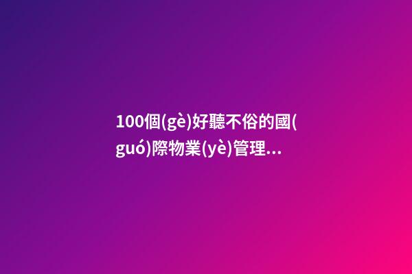 100個(gè)好聽不俗的國(guó)際物業(yè)管理公司名字 哪些含義適宜-第1張-公司起名-玄機(jī)派